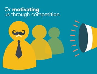 Or motivating
us through competition.
 