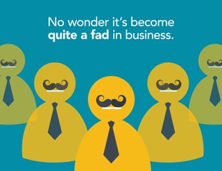 No wonder it’s become
quite a fad in business.
 