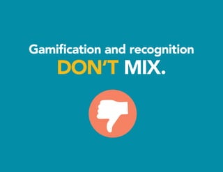 Gamification and recognition
DON’T MIX.
 