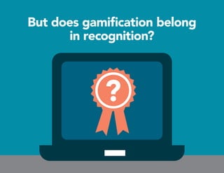 But does gamification belong
in recognition?
?
 