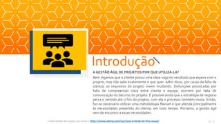 A GESTÃO ÁGIL DE PROJETOS POR QUE UTILIZÁ-LA?
Bem digamos que o cliente possui uma ideia vaga do resultado que espera com o
projeto, mas não sabe exatamente o que quer. Além disso, por causa da falta de
clareza, os requisitos do projeto vivem mudando. Disfunções provocadas por
falta de compreensão clara entre cliente e equipe, ocorrem por falta de
comunicação no decurso do projeto. É possível ainda que a estratégia de negócio
perca o sentido até o fim do projeto, com ela o processo também muda. Então,
faz-se necessário utilizar uma metodologia flexível e que atenda principalmente
às necessidades presentes do cliente, em todo tempo. Portanto, a gestão ágil
vem de encontro a essas necessidades.
Introdução
Espaço
para
imagem
E-Book Gestão de projetos com Scrum | www.orlandolima.com /orlandolimaadm @Orlando_ADM n°5n°5E-Book Gestão de projetos com Scrum | https://www.udemy.com/user/jose-orlando-de-lima-souza/
 