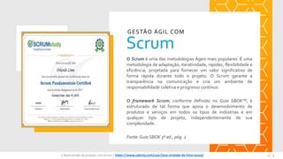 O Scrum é uma das metodologias Ágeis mais populares. É uma
metodologia de adaptação, iteratividade, rapidez, flexibilidade e
eficiência, projetada para fornecer um valor significativo de
forma rápida durante todo o projeto. O Scrum garante a
transparência na comunicação e cria um ambiente de
responsabilidade coletiva e progresso contínuo.
O framework Scrum, conforme definido no Guia SBOK™, é
estruturado de tal forma que apoia o desenvolvimento de
produtos e serviços em todos os tipos de indústrias e em
qualquer tipo de projeto, independentemente de sua
complexidade.
Fonte: Guia SBOK 3º ed., pág. 2
Scrum
GESTÃO ÁGIL COM
Espaço
para
imagem
E-Book Gestão de projetos com Scrum | www.orlandolima.com /orlandolimaadm @Orlando_ADM n°6n°6E-Book Gestão de projetos com Scrum | https://www.udemy.com/user/jose-orlando-de-lima-souza/
 