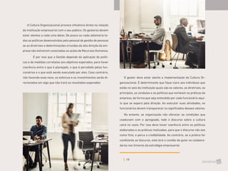 19
A Cultura Organizacional provoca influência direta na relação
da instituição empresarial com o seu público. Os gestores devem
estar atentos a cada uma delas. De pouco ou nada adiantaria to-
das as políticas desenvolvidas pelo pessoal de gestão de pessoas
se as diretrizes e determinações oriundas da alta direção da em-
presa não estiverem conectadas as ações de Recursos Humanos.
	
É por isso que a Gestão depende da aplicação de políti-
cas e de medidas correlatas aos objetivos esperados, para haver
coerência entre o que é planejado, o que é percebido pelos fun-
cionários e o que está sendo executado por eles. Caso contrário,
não havendo esse nexo, os esforços e os investimentos serão di-
recionados em algo que não trará os resultados esperados
O gestor deve estar atento a implementação da Cultura Or-
ganizacional. É determinante que fique claro aos indivíduos que
estão no seio da instituição quais são os valores, as diretrizes, os
princípios, as condutas e as políticas que norteiam as práticas da
empresa, de forma que seja entendido por cada funcionário aqui-
lo que se espera pela direção. Ao executar suas atividades, os
funcionários devem transparecer os significados desses valores.
No entanto, se organização não oferecer as condições que
coadunam com o apregoado, todo o discurso sobre a cultura
cairá no vazio. Por isso deve haver coerência entre as políticas
elaboradas e as práticas realizadas, para que o discurso não soe
como ficto, e perca a credibilidade. Ao contrário, se a prática for
condizente ao discurso, este terá o condão de guiar os colabora-
dores nos limiares da estratégia empresarial.
 