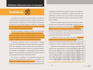 27
Habilidades indispensáveis para um bom gestor
Resiliência
A resiliência é um conceito oriundo da física e da engenha-
ria. Nos últimos anos ganhou apelo nas ciências humanas, em
especial àquelas voltadas para a Administração de Empresas.
A resiliência é um atributo testado nos materiais. Ela permite
avaliar a capacidade se uma matéria é capaz de voltar ao estado
anterior depois de sofrer grande impacto.
No contexto da gestão, a resiliência é também uma capacidade.
Ela mede o quanto o gestor consegue se adaptar às mudanças, a
superar os desafios, conviver com as pressões, promover as re-
soluções de problemas, bem com propor soluções em situações de
grande adversidade, como ocorre nos momentos de crises.
O mercado corporativo sujeita os profissionais a grandes
pressões, sobretudo àqueles que estão a frente das corporações.
Esses são obrigados a tomar decisões em circunstâncias ex-
tremas. Essas decisões podem implicar em grandes consequên-
cias afetando os resultados das organizações. Essas pressões
podem levar os profissionais à elevados níveis de stress, além de
outros problemas de saúde considerados graves.
Por isso que a resiliência é um predicado necessário aos
gestores contemporâneos. Eles devem ter a capacidade de se
adaptar às mudanças quando elas ocorrem. Os últimos anos
mostraram que esse requisito é precioso. As mudanças ocorrem
abruptamente. Muitas vezes pegam as organizações despreve-
nidas. Nesse sentido, as empresas e os gestores que têm a ca-
pacidade de se adequar aos novos cenários, levam vantagens.
Esses argumentos justificam porque os planejamentos não po-
dem ser rígidos.
No mesmo sentido, os gestores deve estar aberto ao desen-
volvimento de novas técnicas e habilidades sempre que for in-
dispensável. As mudanças ocorridas exigem a adoção de novas
técnicas para fazer as mesmas coisas de forma diferente. Por
exemplo, em situações de crises, os gestores devem potencial-
izar os recursos que tem a mão, que amiúde são ainda mais es-
cassos que nos tempos de tranquilidade.
A resiliência, de todo modo, requer dos gestores posiciona-
mentos otimistas, bastante para contagiar a equipe. Quando isso
acontece os membros da equipe tende a lidar melhor com as ad-
versidades e a manter a confiança na superação dos obstáculos.
Desenvolver essa habilidade requer mudanças de atitudes. Ao
mesmo tempo que se exige uma perspectiva positiva acerca do
futuro, requer também os pés no chão. Quando o planejamento é
elaborado com seriedade, com base na análise do mercado, pre-
visões econômicas reais entre outros requisitos, ter essa postura
não é difícil, pois o gestor tende estar mais preparados para os
momentos que exigem mais energia para superar os obstáculos.
 