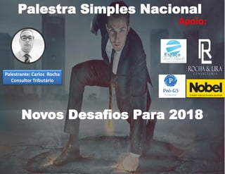 Apoio:
Palestra Simples Nacional
Palestrante: Carlos Rocha
Consultor Tributário
Novos Desafios Para 2018
 