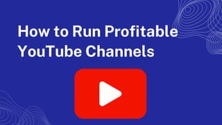 How to Run Profitable
YouTube Channels
 
