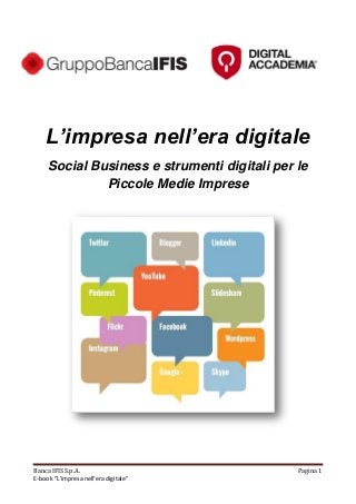 Banca IFIS S.p.A. Pagina 1
E-book “L’impresa nell’era digitale”
L’impresa nell’era digitale
Social Business e strumenti digitali per le
Piccole Medie Imprese
 