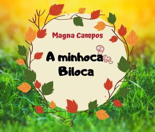 Magna Campos
A minhoca
Biloca
 