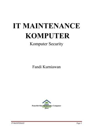 IT MAINTENACE Page 1
IT MAINTENANCE
KOMPUTER
Komputer Security
Fandi Kurniawan
Penerbit One Maintenace Computer
2014
 