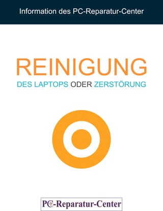 Information des PC-Reparatur-Center
REINIGUNGDES LAPTOPS ODER ZERSTÖRUNG
 