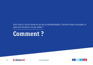 19 La dématérialisation
Comment ?
Vous l’avez lu, tout le monde se rue vers la dématérialisation. Comment réussir vos projets, et
quels sont les points à ne pas oublier ?
 