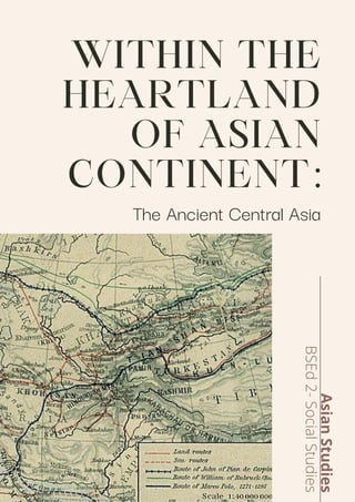 WITHIN THE
HEARTLAND
OF ASIAN
CONTINENT:
The Ancient Central Asia
Asian
Studies
BSEd
2-
Social
Studies
 