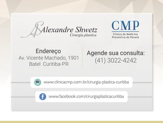 www.facebook.com/cirurgiaplasticacuritiba
www.clinicacmp.com.br/cirurgia-plastica-curitiba
Clínica de Medicina
Preventiva do Paraná
Agende sua consulta:
(41) 3022-4242Av. Vicente Machado, 1901
Batel Curitiba-PR
Endereço
 