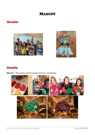 E-book of Let’s Play and Learn Together Página 15 | 133
MASCOT
Slovakia
Croatia
Mascots – The pupils made the project mascots – hedgehogs.
 