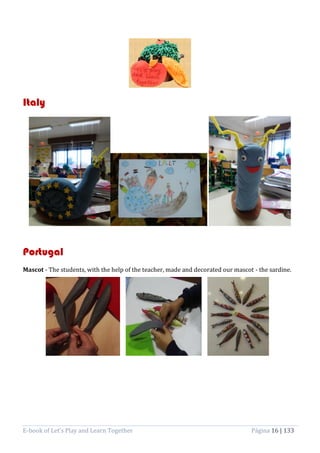 E-book of Let’s Play and Learn Together Página 16 | 133
Italy
Portugal
Mascot - The students, with the help of the teacher, made and decorated our mascot - the sardine.
 