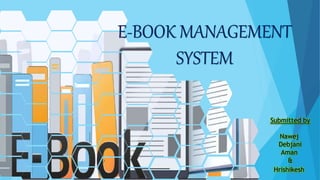 E-BOOK MANAGEMENT
SYSTEM
Submitted by
Nawej
Debjani
Aman
&
Hrishikesh
 