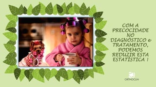 COM A
PRECOCIDADE
NO
DIAGNÓSTICO e
TRATAMENTO,
PODEMOS
REDUZIR ESTA
ESTATÍSTICA !
 