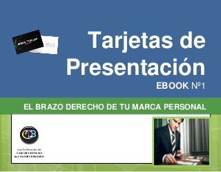 Tarjetas de 
Presentación 
EBOOK Nº1 
EL BRAZO DERECHO DE TU MARCA PERSONAL 
Una Publicación de: 
COLOURS NOTICIAS 
by COLOURS BRAGADO 
 