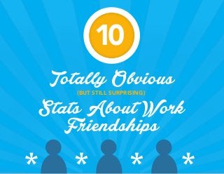 (BUT STILL SURPRISING) 
Totally Obvious 
Stats About Work 
Friendships 
10 
 