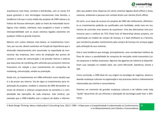 arquiteturas mais leves, remotas e distribuídas, com os canais 2.0    ções que podem estar dispersas em vários sistemas legados (back-office) e áreas,
quase gratuitos e com tecnologias transacionais mais baratas, a       sistemas, ambientes e pessoas com contato direto com clientes (front-office).
tendência é de que o custo médio dos projetos de CRM reduza e os
                                                                      De certo, se as taxas de sucesso em projetos de CRM não melhorarem, dificilmen-
índices de fracasso diminuam, dado os níveis de maturidade tecno-
                                                                      te os investimentos poderão ser justificados com facilidade, ainda mais em mo-
lógicos mais sólidos, interfaces mais amigáveis e maior e melhor
                                                                      mentos de controles mais severos de orçamento. Uma das alternativas mais pro-
interoperabilidade com os atuais sistemas legados existentes em
                                                                      missoras para a melhora do TCO (Total Cost of Ownership) destes projetos, em
qualquer média ou grande empresa.
                                                                      substituição ao modelo de compra de licenças, é o SaaS (Software as a Service),
Mesmo com custos relativos mais baixos, os investimentos nomi-        que transforma pesados investimentos pela compra de licenças em serviços pagos
nais, por sua vez, devem aumentar em função da importância que a      pela utilização de seus sistemas.
dimensão relacionamento vem assumindo na capacidade de tran-
                                                                      Esta é uma tendência que entrega, principalmente, uma considerável melhora do
sacionar das empresas, bem como da ampliação dos pontos de
                                                                      fluxo de caixa e a possibilidade de conquista de mercados ainda inacessíveis (co-
contato e canais de comunicação e da pressão interna e externa
                                                                      mo pequenas e médias empresas). Algumas das gigantes da indústria já disponibi-
que executivos de marketing vêm sofrendo para provarem retornos
                                                                      lizam suas soluções no modelo SaaS, tais como Microsoft, Salesforce, Oracle e
financeiros em relação a seus investimentos em campanhas de
                                                                      SAP.
marketing, comunicação, vendas ou promoção.
                                                                      Como conclusão, o CRM deve ter sua origem na estratégia de negócios, desenca-
Ainda sim, os investimentos em CRM enfrentam outro desafio que
                                                                      deando mudanças culturais na organização e nos processos direta e indiretamente
é o de provar seu retorno. Via de regra os investimentos para im-
                                                                      relacionados aos clientes e consumidores.
plantação de projetos, modelos e sistemas de CRM demandam vo-
lumes de dinheiro e esforços proporcionais ao tamanho e a com-        Vivemos um momento de grandes mudanças culturais e de hábitos onde toda
plexidade das operações de cada empresa. Vale lembrar, por            “ajuda” decorrente do uso eficiente e planejado da tecnologia pode fazer a dife-
exemplo que o CRM trabalha com a captura de dados e informa-          rença.


E-Book Design Thinking: Ideias e Aplicacões E-Consulting Corp. 2012 | CRM – A Base para a Competitividade Fundamentada no Conhecimento 38
                                                                                         e no Relacionamento com Clientes e Consumidores
 