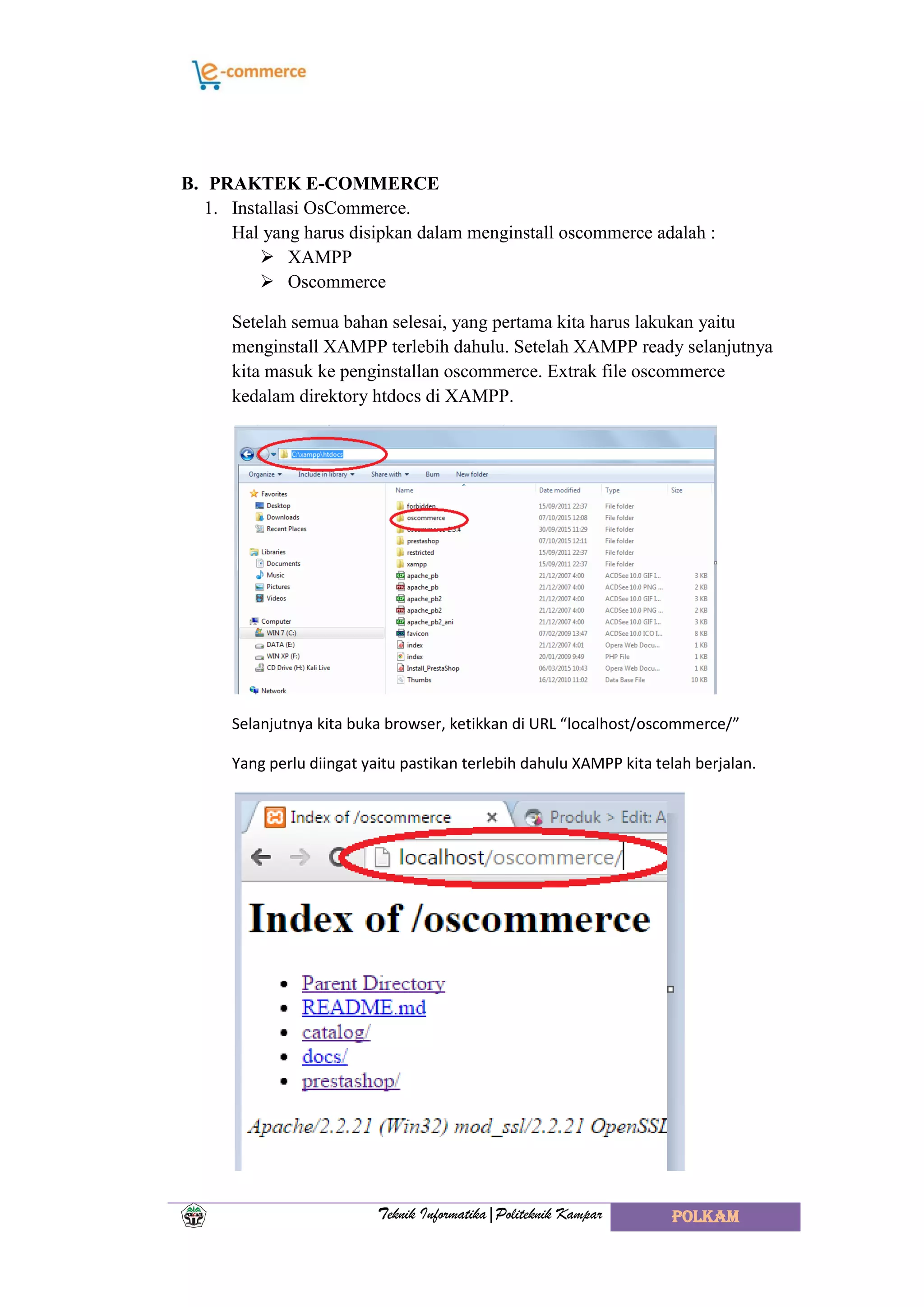 Teknik Informatika|Politeknik Kampar POLKAM
B. PRAKTEK E-COMMERCE
1. Installasi OsCommerce.
Hal yang harus disipkan dalam menginstall oscommerce adalah :
 XAMPP
 Oscommerce
Setelah semua bahan selesai, yang pertama kita harus lakukan yaitu
menginstall XAMPP terlebih dahulu. Setelah XAMPP ready selanjutnya
kita masuk ke penginstallan oscommerce. Extrak file oscommerce
kedalam direktory htdocs di XAMPP.
Selanjutnya kita buka browser, ketikkan di URL “localhost/oscommerce/”
Yang perlu diingat yaitu pastikan terlebih dahulu XAMPP kita telah berjalan.
 