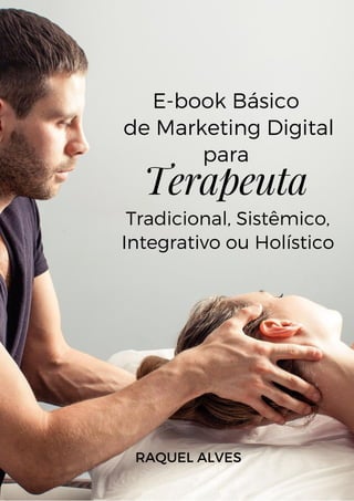 Terapeuta
RAQUEL ALVES


E-book Básico
de Marketing Digital
para


Tradicional, Sistêmico,
Integrativo ou Holístico
 