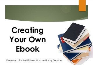 Presenter: Rachel Eichen, Novare Library Services
Creating
Your Own
Ebook
 