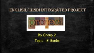 English/ Hindi integrated project

By Group 2

Topic : E-Books

 
