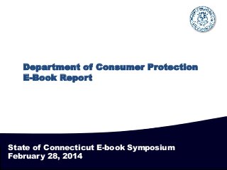 Department of Consumer Protection
E-Book Report

State of Connecticut E-book Symposium
February 28, 2014

 
