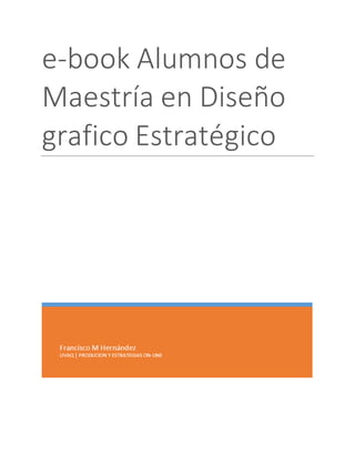 e-book Alumnos de
Maestría en Diseño
grafico Estratégico
PRIMER PROYECTO E-BOOK
 