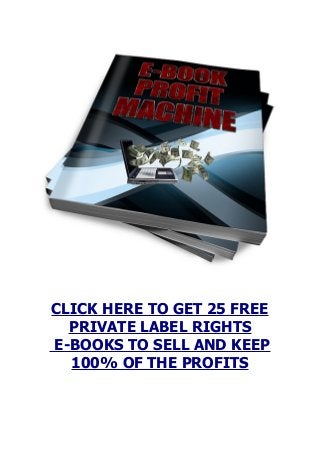 CLICK HERE TO GET 25 FREE
PRIVATE LABEL RIGHTS
E-BOOKS TO SELL AND KEEP
100% OF THE PROFITS
 