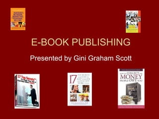 E-BOOK PUBLISHING Presented by Gini Graham Scott 