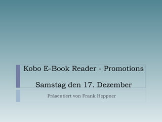 Kobo E-Book Reader - Promotions  Samstag den 17. Dezember Präsentiert von Frank Heppner  