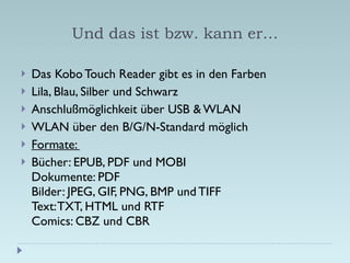 Und das ist bzw. kann er… <ul><li>Das Kobo Touch Reader gibt es in den Farben  </li></ul><ul><li>Lila, Blau, Silber und Sc...