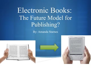 Electronic Books:  The Future Model for Publishing? By: Amanda Starnes 