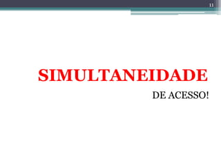 11




SIMULTANEIDADE
         DE ACESSO!
 