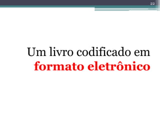 22




Um livro codificado em
 formato eletrônico
 