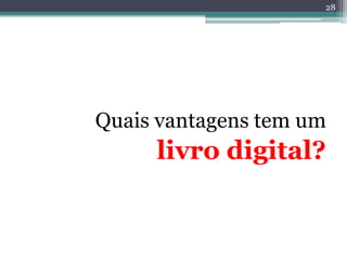 28




Quais vantagens tem um
     livro digital?
 