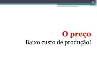 31




             O preço
Baixo custo de produção!
 