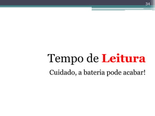 34




Tempo de Leitura
Cuidado, a bateria pode acabar!
 