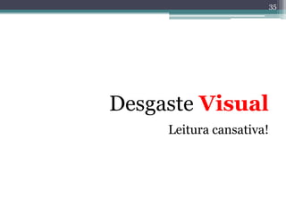 35




Desgaste Visual
     Leitura cansativa!
 