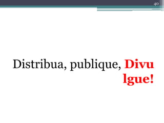 40




Distribua, publique, Divu
                     lgue!
 