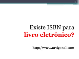 41




  Existe ISBN para
livro eletrônico?

   http://www.artigonal.com
 
