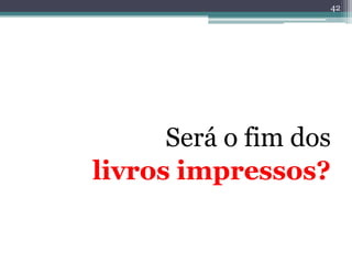 42




      Será o fim dos
livros impressos?
 