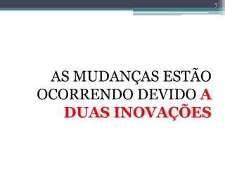 7




 AS MUDANÇAS ESTÃO
OCORRENDO DEVIDO A
   DUAS INOVAÇÕES
 