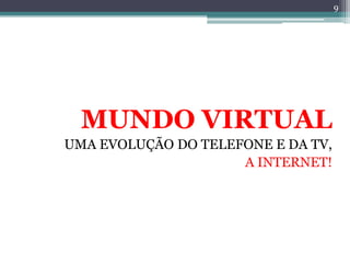 9




  MUNDO VIRTUAL
UMA EVOLUÇÃO DO TELEFONE E DA TV,
                     A INTERNET!
 