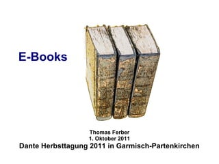E-Books




                  Thomas Ferber
                  1. Oktober 2011
Dante Herbsttagung 2011 in Garmisch-Partenkirchen
 