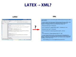 LATEX → XML?

LATEX                                          XML
                 <h2 id="heading_id_2">1.5. Das Gesetz gegen Wettbewerbsbeschränkungen (GWB),
                vierter Teil</h2>

                  <p class="calibre2">Das Gesetz gegen Wettbewerbsbeschränkungen (GWB), vierter
                Teil steht im deutschen Vergaberecht an ranghöchster Stelle und besteht aus
                insgesamt 39 Paragraphen, die sich auf drei Abschnitte verteilen:</p>




            ?
                 <blockquote class="sgc-2"></blockquote>

                 <p><b>1. Abschnitt</b>: Vergabeverfahren (§§ 97 - 101b)&nbsp;<br /></p>

                 <blockquote class="sgc-2"></blockquote>

                 <p><b>2. Abschnitt</b>: Nachprüfungsverfahren (§§ 102 - 124)</p>

                 <div>
                  <b>3. Abschnitt</b>: Sonstige Regelungen (§§ 125 - 129b)

                   <p class="calibre2">Mit dem GWB, das den Rang eines Bundesgesetzes hat,
                werden die wesentlichen Grundsätze des Vergabeverfahrens und des Rechtsschutzes
                geregelt. (<i>Heiermann/Zeiss/Kullack/Blaufuß. Juris Praxiskommentar Vergaberecht
                2. Auflage, S. 29, Rn 154.</i>)</p>

                    <h2 id="heading_id_3">1.6. Die Vergabeverordnung (VgV)</h2>
 