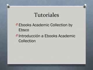 Tutoriales
O Ebooks Academic Collection by
  Ebsco
O Introducción a Ebooks Academic
  Collection
 