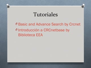 Tutoriales
O Basic and Advance Search by Crcnet
O Introducción a CRCnetbase by
 Biblioteca EEA
 
